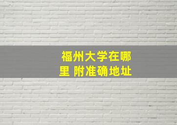 福州大学在哪里 附准确地址